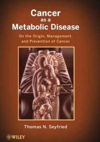 Cancer as a Metabolic Disease :On the Origin, Management and Prevention of Cancer